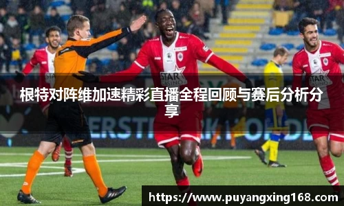 根特对阵维加速精彩直播全程回顾与赛后分析分享