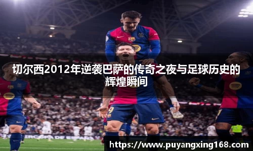 切尔西2012年逆袭巴萨的传奇之夜与足球历史的辉煌瞬间