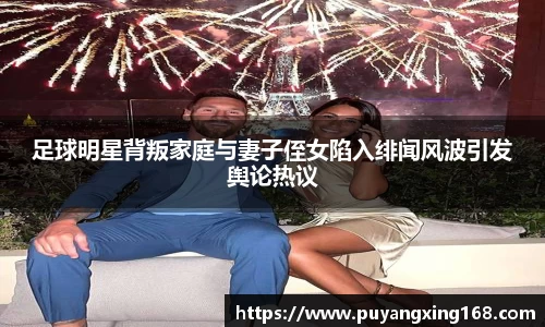 足球明星背叛家庭与妻子侄女陷入绯闻风波引发舆论热议