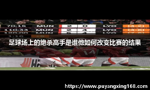 足球场上的绝杀高手是谁他如何改变比赛的结果