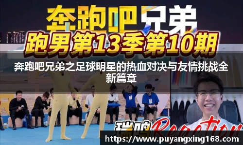 奔跑吧兄弟之足球明星的热血对决与友情挑战全新篇章