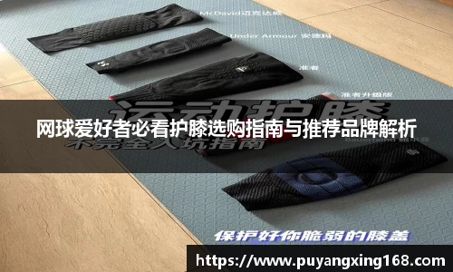 网球爱好者必看护膝选购指南与推荐品牌解析